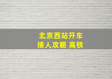 北京西站开车接人攻略 高铁